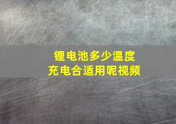 锂电池多少温度充电合适用呢视频