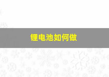 锂电池如何做