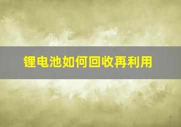 锂电池如何回收再利用