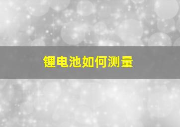 锂电池如何测量