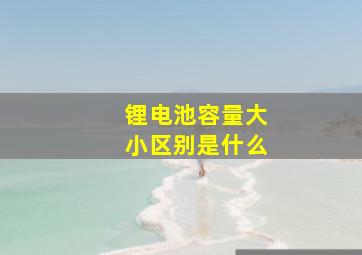 锂电池容量大小区别是什么