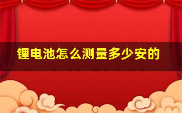 锂电池怎么测量多少安的