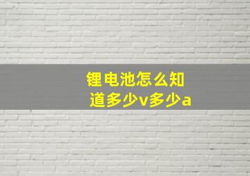 锂电池怎么知道多少v多少a