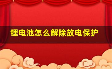 锂电池怎么解除放电保护