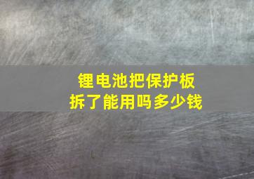 锂电池把保护板拆了能用吗多少钱