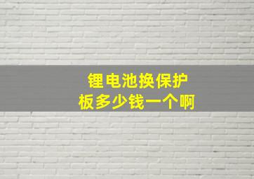 锂电池换保护板多少钱一个啊