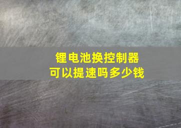 锂电池换控制器可以提速吗多少钱