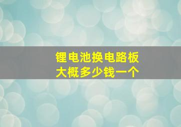 锂电池换电路板大概多少钱一个