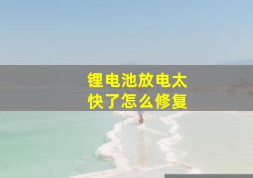 锂电池放电太快了怎么修复