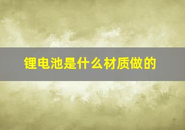 锂电池是什么材质做的