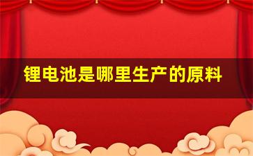 锂电池是哪里生产的原料