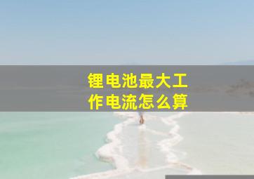 锂电池最大工作电流怎么算