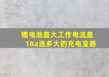 锂电池最大工作电流是18a选多大的充电宝器