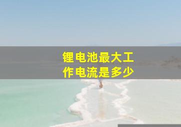 锂电池最大工作电流是多少