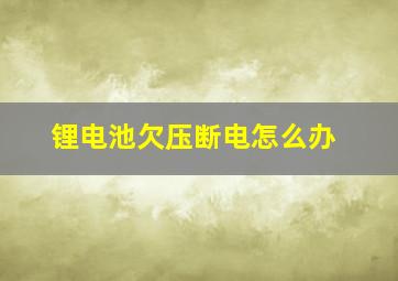 锂电池欠压断电怎么办