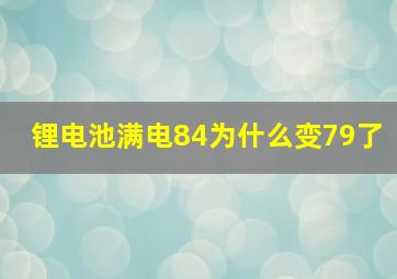 锂电池满电84为什么变79了