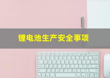 锂电池生产安全事项