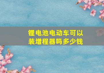 锂电池电动车可以装增程器吗多少钱