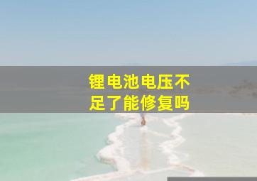 锂电池电压不足了能修复吗