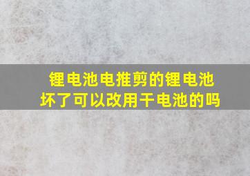 锂电池电推剪的锂电池坏了可以改用干电池的吗