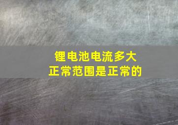 锂电池电流多大正常范围是正常的