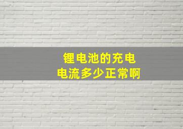 锂电池的充电电流多少正常啊