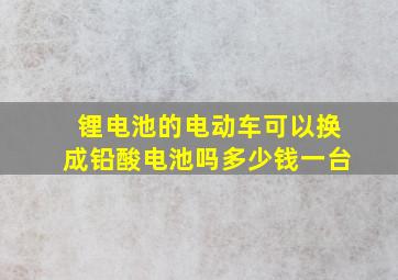 锂电池的电动车可以换成铅酸电池吗多少钱一台