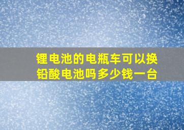 锂电池的电瓶车可以换铅酸电池吗多少钱一台