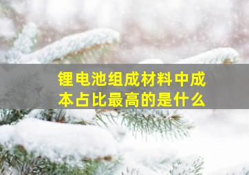 锂电池组成材料中成本占比最高的是什么