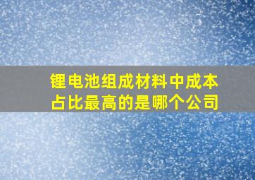 锂电池组成材料中成本占比最高的是哪个公司