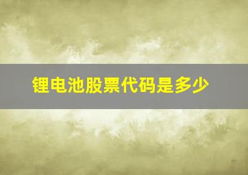 锂电池股票代码是多少