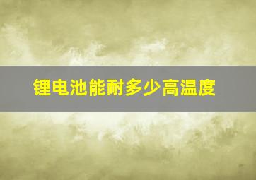 锂电池能耐多少高温度