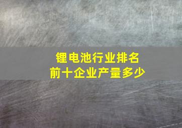 锂电池行业排名前十企业产量多少