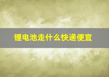 锂电池走什么快递便宜