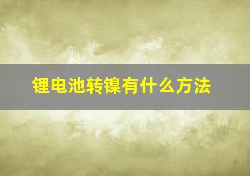 锂电池转镍有什么方法