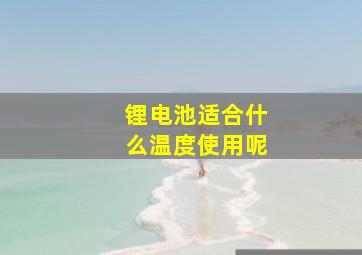 锂电池适合什么温度使用呢