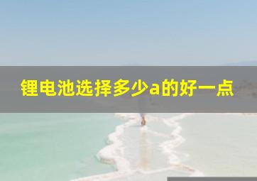 锂电池选择多少a的好一点