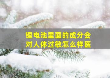 锂电池里面的成分会对人体过敏怎么样医