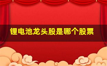 锂电池龙头股是哪个股票