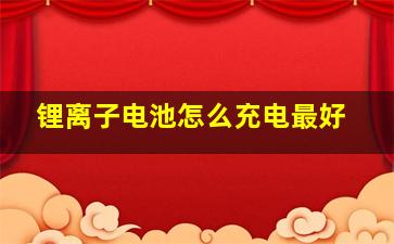 锂离子电池怎么充电最好