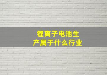 锂离子电池生产属于什么行业