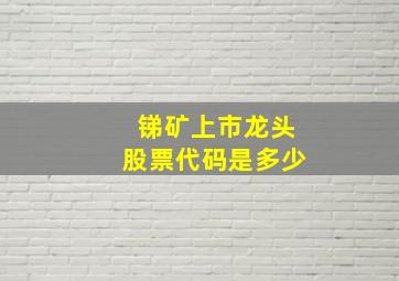 锑矿上市龙头股票代码是多少