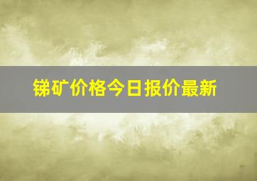 锑矿价格今日报价最新