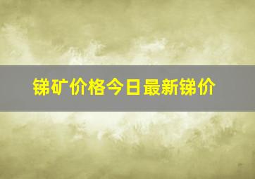 锑矿价格今日最新锑价