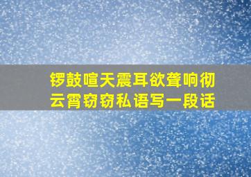 锣鼓喧天震耳欲聋响彻云霄窃窃私语写一段话