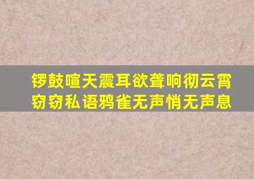 锣鼓喧天震耳欲聋响彻云霄窃窃私语鸦雀无声悄无声息