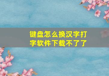 键盘怎么换汉字打字软件下载不了了