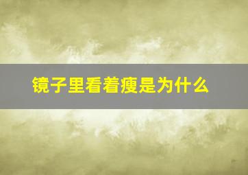 镜子里看着瘦是为什么