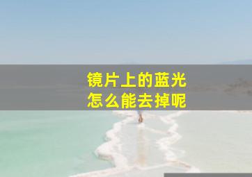 镜片上的蓝光怎么能去掉呢