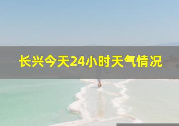 长兴今天24小时天气情况